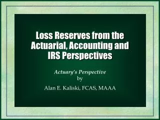 Loss Reserves from the Actuarial, Accounting and IRS Perspectives