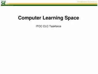 Computer Learning Space ITCC CLC Taskforce
