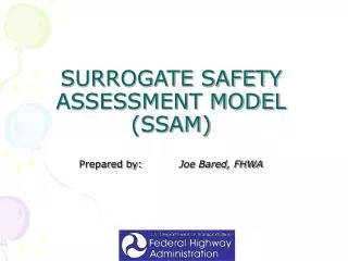 SURROGATE SAFETY ASSESSMENT MODEL (SSAM) Prepared by:	 Joe Bared, FHWA