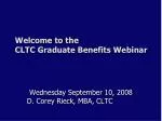 Welcome to the CLTC Graduate Benefits Webinar