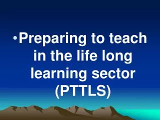Preparing to teach in the life long learning sector (PTTLS)