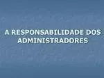 A RESPONSABILIDADE DOS ADMINISTRADORES - slide 1