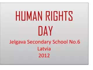 HUMAN RIGHTS DAY Jelgava Secondary School No.6 Latvia 2012