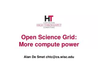Open Science Grid: More compute power Alan De Smet chtc@cs.wisc