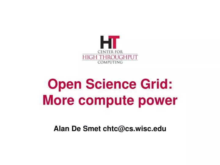 open science grid more compute power alan de smet chtc@cs wisc edu