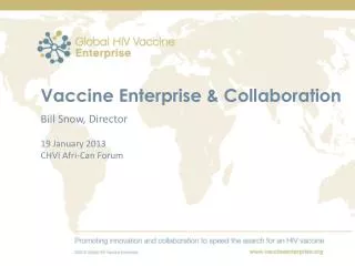 Vaccine Enterprise &amp; Collaboration Bill Snow, Director 19 January 2013 CHVI Afri-Can Forum