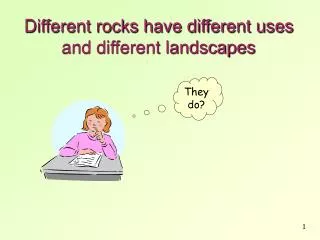 Different rocks have different uses and different landscapes