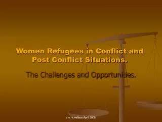 Women Refugees in Conflict and Post Conflict Situations.