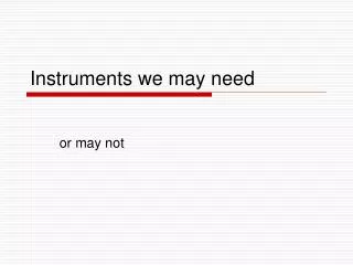 Instruments we may need