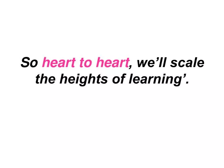 so heart to heart we ll scale the heights of learning