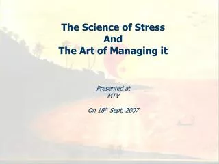 The Science of Stress And The Art of Managing it Presented at MTV On 18 th Sept, 2007