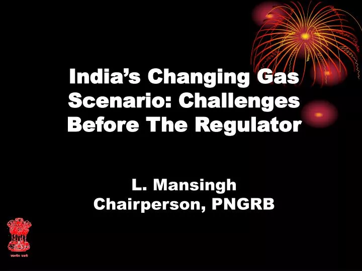 india s changing gas scenario challenges before the regulator l mansingh chairperson pngrb