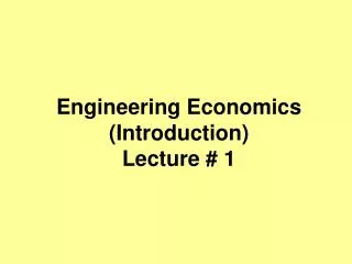 Engineering Economics (Introduction) Lecture # 1