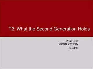 T2: What the Second Generation Holds