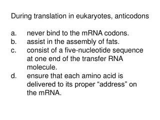 During translation in eukaryotes, anticodons a.	never bind to the mRNA codons.