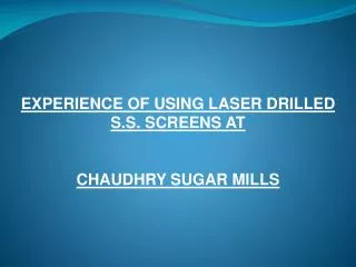 EXPERIENCE OF USING LASER DRILLED S.S. SCREENS AT CHAUDHRY SUGAR MILLS