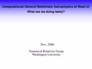 Computational General Relativistic Astrophysics at Wash U: What are we doing lately?