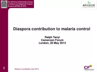 Diaspora contribution to malaria control Ralph Tanyi Cameroon Forum London, 20 May 2013