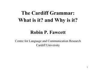 The Cardiff Grammar: What is it? and Why is it? Robin P. Fawcett