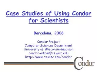 Case Studies of Using Condor for Scientists Barcelona, 2006