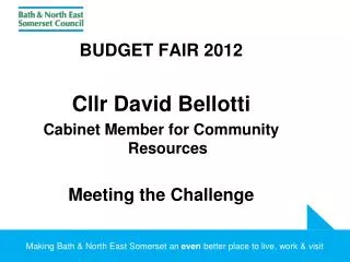 BUDGET FAIR 2012 Cllr David Bellotti Cabinet Member for Community Resources Meeting the Challenge