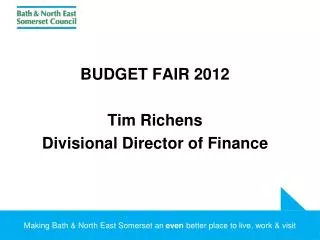 BUDGET FAIR 2012 Tim Richens Divisional Director of Finance