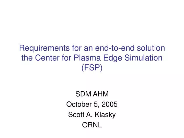 requirements for an end to end solution the center for plasma edge simulation fsp