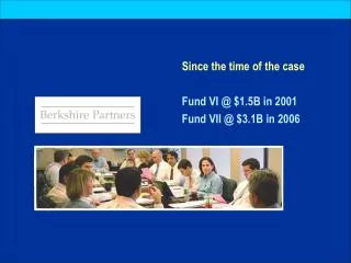 Since the time of the case Fund VI @ $1.5B in 2001 Fund VII @ $3.1B in 2006