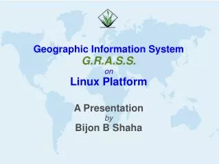 Geographic Information System G.R.A.S.S. on Linux Platform A Presentation by Bijon B Shaha