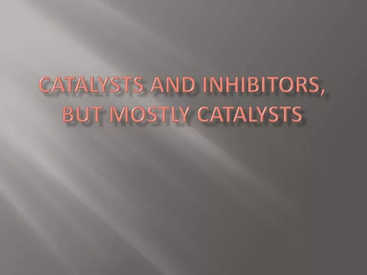 catalysts and inhibitors but mostly catalysts