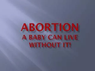 ABORTION A BABY can live without it!