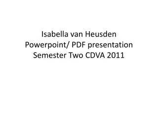 Isabella van Heusden P owerpoint / PDF presentation S emester Two CDVA 2011
