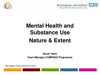 Mental Health and Substance Use Nature &amp; Extent Derek Tobin Team Manager COMPASS Programme