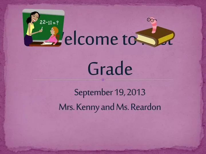 welcome to first grade september 19 2013 mrs kenny and ms reardon