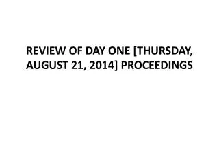 REVIEW OF DAY ONE [THURSDAY, AUGUST 21, 2014] PROCEEDINGS