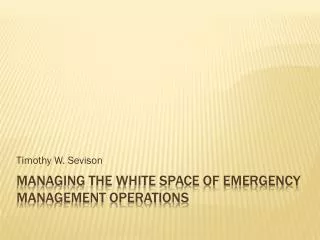 MANAGING THE WHITE SPACE OF EMERGENCY MANAGEMENT OPERATIONS