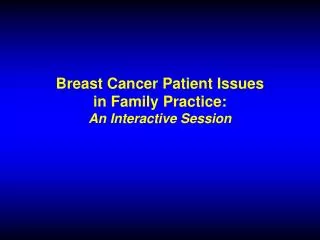 Breast Cancer Patient Issues in Family Practice: An Interactive Session