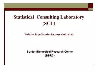 Statistical Consulting Laboratory (SCL) Website: academics.utep/statlab