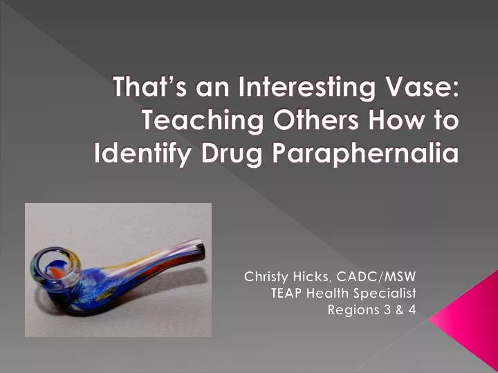 that s an interesting vase teaching others how to identify drug paraphernalia