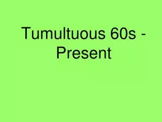 Tumultuous 60s - Present