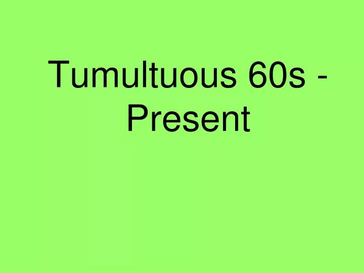 tumultuous 60s present