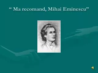 ma recomand mihai eminescu