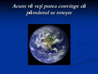 acum v ve i putea convinge c p m ntul se rote te