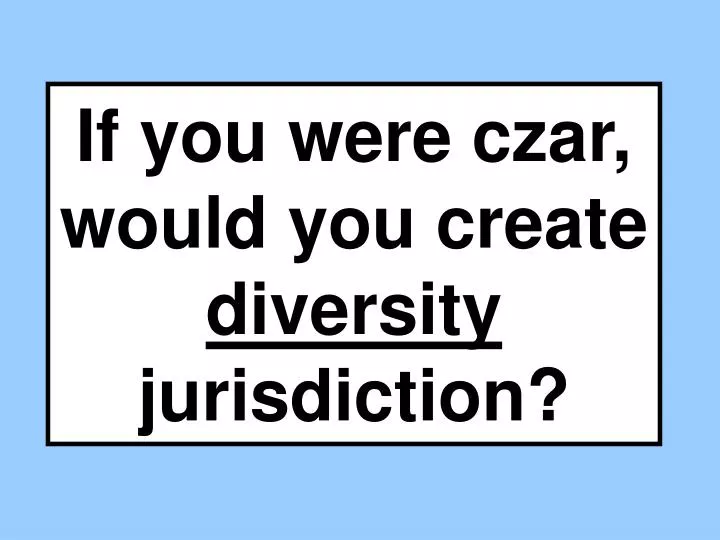 if you were czar would you create diversity jurisdiction