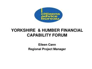 YORKSHIRE &amp; HUMBER FINANCIAL CAPABILITY FORUM Eileen Cann Regional Project Manager