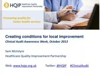 Creating conditions for local improvement Clinical Audit Awareness Week, October 2013 Sam McIntyre