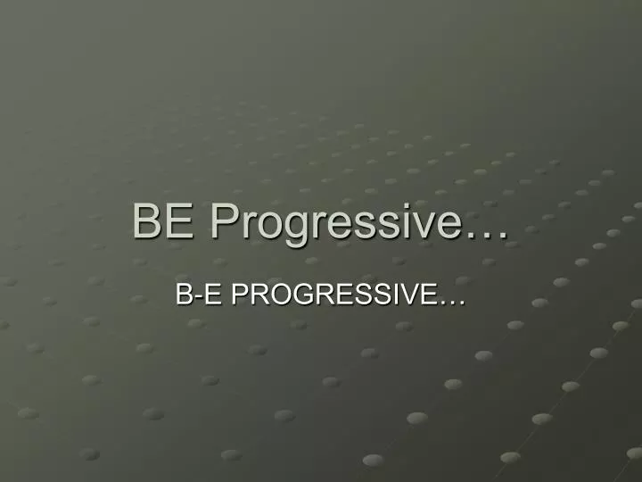 be progressive