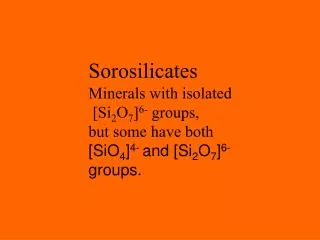 Sorosilicates Minerals with isolated [Si 2 O 7 ] 6- groups, but some have both