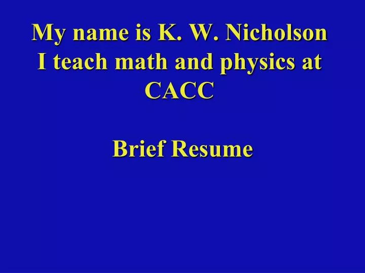 my name is k w nicholson i teach math and physics at cacc brief resume