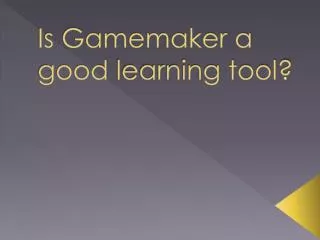 Is Gamemaker a good learning tool?